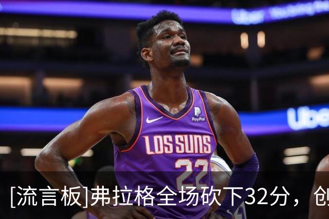 [流言板]弗拉格全场砍下32分，创NBA未满20岁球员揭幕战得分纪录